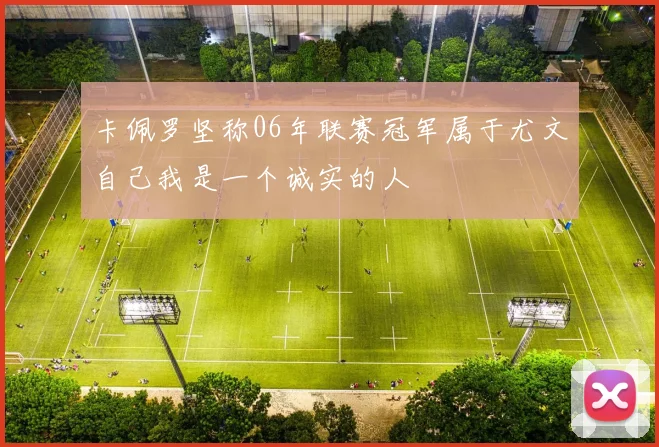 卡佩罗坚称06年联赛冠军属于尤文自己我是一个诚实的人