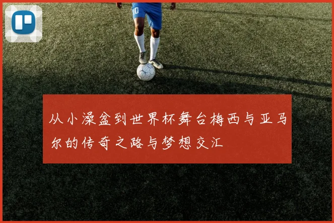 从小澡盆到世界杯舞台梅西与亚马尔的传奇之路与梦想交汇