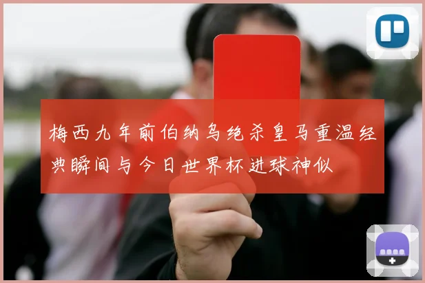 梅西九年前伯纳乌绝杀皇马重温经典瞬间与今日世界杯进球神似