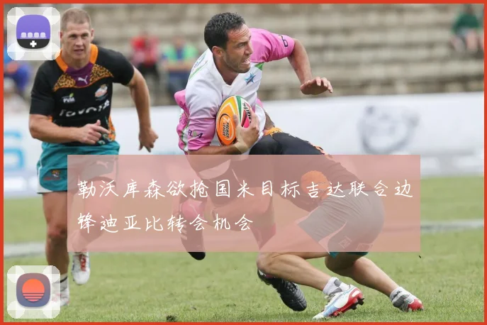 勒沃库森欲抢国米目标吉达联合边锋迪亚比转会机会