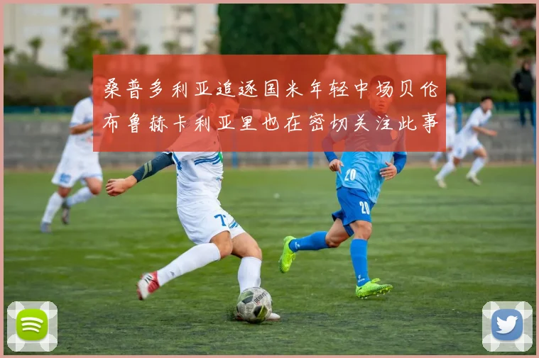 桑普多利亚追逐国米年轻中场贝伦布鲁赫卡利亚里也在密切关注此事